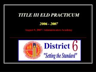 TITLE III ELD PRACTICUM 2006 - 2007 August 9, 2007 / Administrators Academy