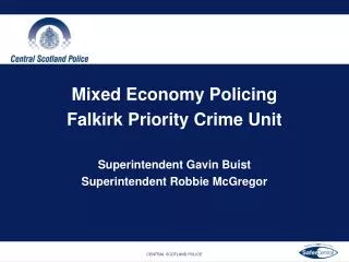 Mixed Economy Policing Falkirk Priority Crime Unit Superintendent Gavin Buist Superintendent Robbie McGregor