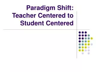 Paradigm Shift: Teacher Centered to Student Centered