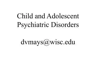 Child and Adolescent Psychiatric Disorders dvmays@wisc