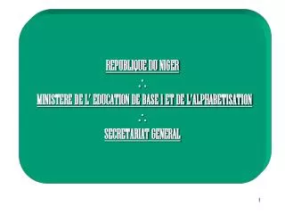 REPUBLIQUE DU NIGER  MINISTERE DE L’ EDUCATION DE BASE 1 ET DE L’ALPHABETISATION  SECRETARIAT GENERAL