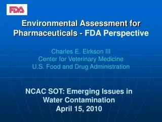Environmental Assessment for Pharmaceuticals - FDA Perspective Charles E. Eirkson III Center for Veterinary Medicine U