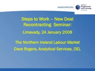 Steps to Work – New Deal Recontracting Seminar: Limavady, 24 January 2008 The Northern Ireland Labour Market Dave Roge