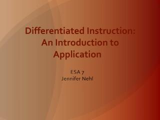 Differentiated Instruction: An Introduction to Application ESA 7 Jennifer Nehl