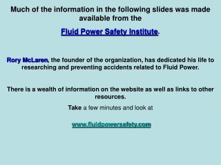 Much of the information in the following slides was made available from the Fluid Power Safety Institute .