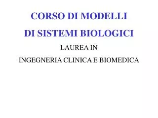 CORSO DI MODELLI DI SISTEMI BIOLOGICI LAUREA IN INGEGNERIA CLINICA E BIOMEDICA