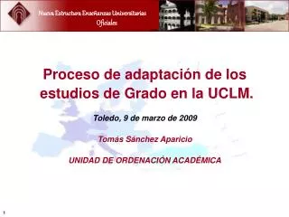 Proceso de adaptación de los estudios de Grado en la UCLM. Toledo, 9 de marzo de 2009 Tomás Sánchez Aparicio UNIDAD DE