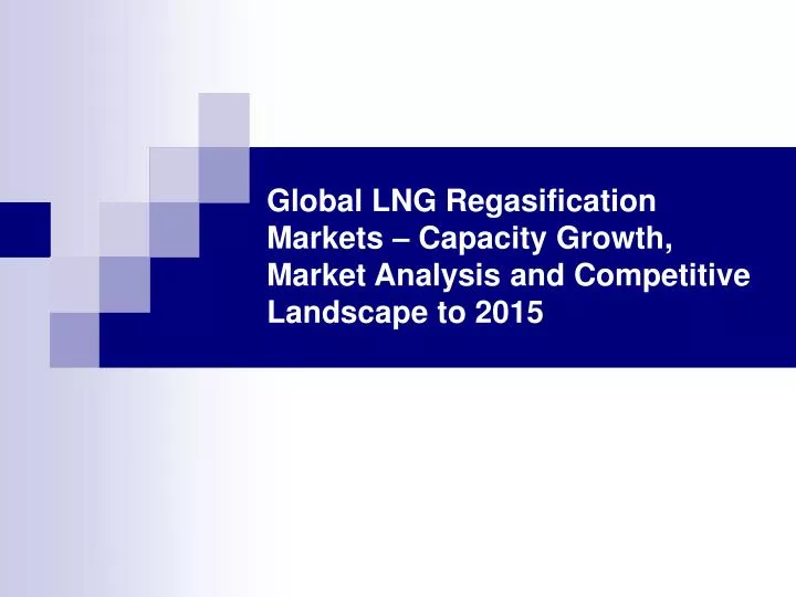global lng regasification markets capacity growth market analysis and competitive landscape to 2015
