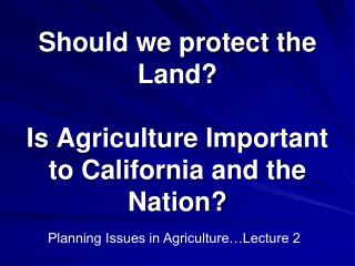 Should we protect the Land? Is Agriculture Important to California and the Nation?