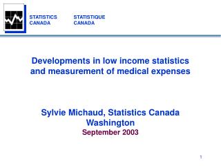 Developments in low income statistics and measurement of medical expenses Sylvie Michaud, Statistics Canada Washington S