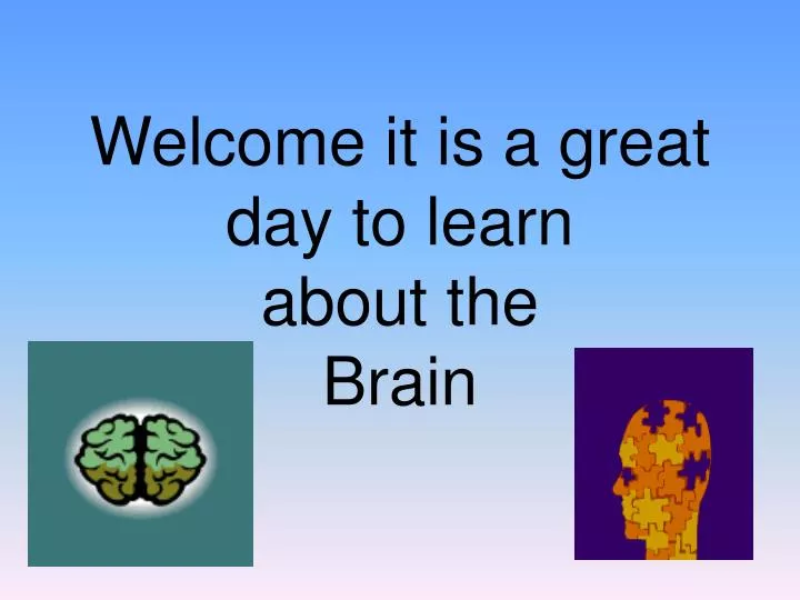 welcome it is a great day to learn about the brain
