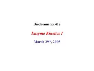 Biochemistry 412 Enzyme Kinetics I March 29 th , 2005