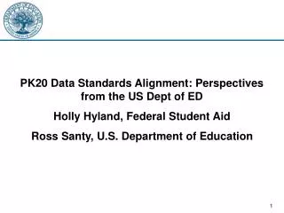 PK20 Data Standards Alignment: Perspectives from the US Dept of ED Holly Hyland, Federal Student Aid Ross Santy, U.S. De