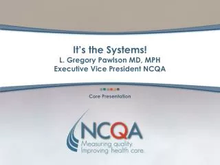 It’s the Systems! L. Gregory Pawlson MD, MPH Executive Vice President NCQA