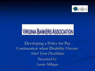Developing a Policy for Pay Continuation when Disability Occurs: Short Term Disabilities Presented by: Laurie Milligan