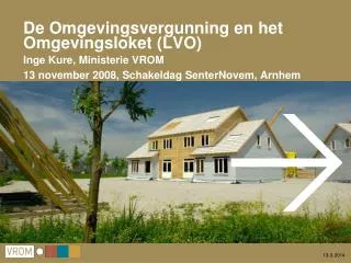 De Omgevingsvergunning en het Omgevingsloket (LVO) Inge Kure, Ministerie VROM 13 november 2008, Schakeldag SenterNovem