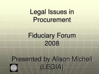 Legal Issues in Procurement Fiduciary Forum 2008 Presented by Alison Micheli (LEGIA)