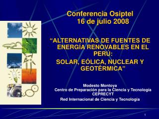 Conferencia Osiptel 16 de julio 2008 “ALTERNATIVAS DE FUENTES DE ENERGÍA RENOVABLES EN EL PERÚ: SOLAR, EÓLICA, NUCLEAR