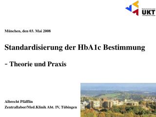 München, den 03. Mai 2008 Standardisierung der HbA1c Bestimmung - Theorie und Praxis	 Albrecht Pfäfflin Zentrallabor/Me