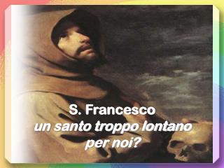 S. Francesco un santo troppo lontano per noi?