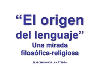“El origen del lenguaje” Una mirada filosófica-religiosa ELABORADO POR LA CÁTEDRA