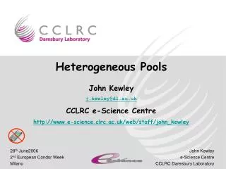 Heterogeneous Pools John Kewley j.kewley@dl.ac.uk CCLRC e-Science Centre e-science.clrc.ac.uk/web/staff/john_kewley