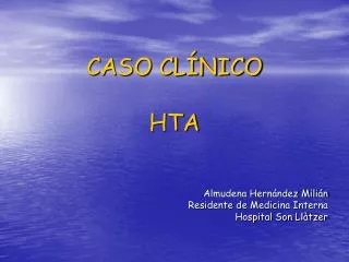 CASO CLÍNICO HTA Almudena Hernández Milián Residente de Medicina Interna Hospital Son Llàtzer