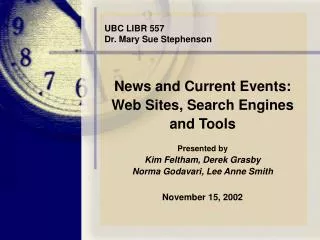 News and Current Events: Web Sites, Search Engines and Tools Presented by Kim Feltham, Derek Grasby Norma Godavari, Le
