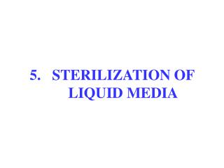 5. 	STERILIZATION OF 	LIQUID MEDIA