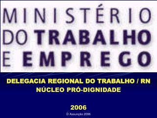 DELEGACIA REGIONAL DO TRABALHO / RN NÚCLEO PRÓ-DIGNIDADE 2006
