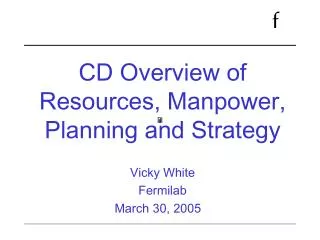 CD Overview of Resources, Manpower, Planning and Strategy Vicky White Fermilab March 30, 2005