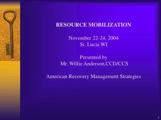 RESOURCE MOBILIZATION November 22-24, 2004 St. Lucia WI Presented by Mr. Willie Anderson,CCD/CCS American Recovery Mana