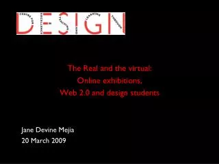 The Real and the virtual: Online exhibitions, Web 2.0 and design students Jane Devine Mejia 	20 March 2009
