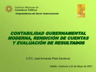 CONTABILIDAD GUBERNAMENTAL MODERNA, RENDICIÓN DE CUENTAS Y EVALUACIÓN DE RESULTADOS C.P.C. José Armando Plata Sandoval