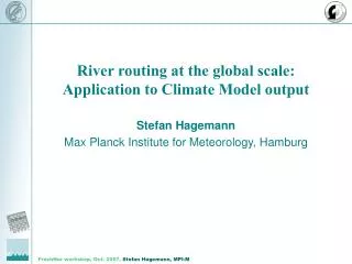 River routing at the global scale: Application to Climate Model output Stefan Hagemann Max Planck Institute for Meteorol