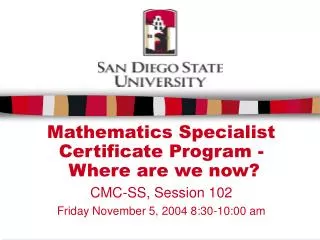 Mathematics Specialist Certificate Program - Where are we now? CMC-SS, Session 102 Friday November 5, 2004 8:30-10:00