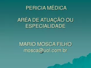 PERICIA MÉDICA ARÉA DE ATUAÇÃO OU ESPECIALIDADE MARIO MOSCA FILHO mosca@uol.br