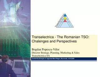 Transelectrica - The Romanian TSO: Chalenges and Perspectives Bogdan Popescu-Vifor Director Strategy, Planning, Marketi