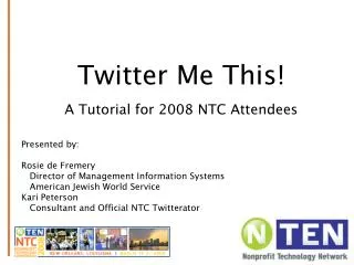 Twitter Me This! A Tutorial for 2008 NTC Attendees Presented by: Rosie de Fremery Director of Management Information