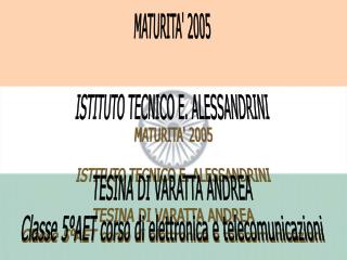 MATURITA' 2005 ISTITUTO TECNICO E. ALESSANDRINI TESINA DI VARATTA ANDREA Classe 5°AET corso di elettronica e telecomunic
