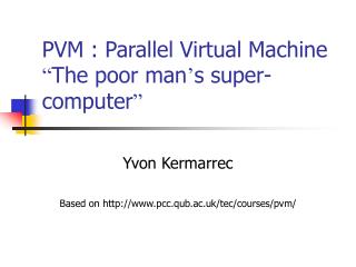 PVM : Parallel Virtual Machine “ The poor man ’ s super-computer ”