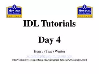 IDL Tutorials Day 4 Henry (Trae) Winter winter@physics.montana solar.physics.montana/winter/idl_tutorial/2003/index.html
