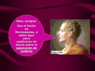 Hola, amigos: Soy el barón de Montesquieu, y estoy aquí para explicaros mi teoría sobre la separación de poderes