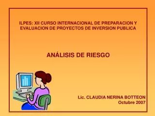 ILPES: XII CURSO INTERNACIONAL DE PREPARACION Y EVALUACION DE PROYECTOS DE INVERSION PUBLICA ANÁLISIS DE RIESGO Lic. CL