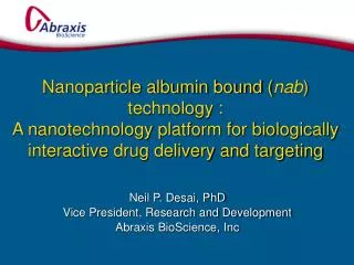 Neil P. Desai, PhD Vice President, Research and Development Abraxis BioScience, Inc