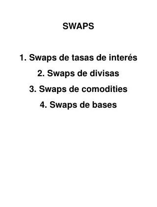 SWAPS Swaps de tasas de inter é s 2.	Swaps de divisas 3.	Swaps de comodities 4.	Swaps de bases