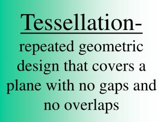 Tessellation- repeated geometric design that covers a plane with no gaps and no overlaps