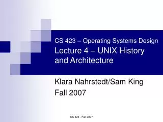 CS 423 – Operating Systems Design Lecture 4 – UNIX History and Architecture