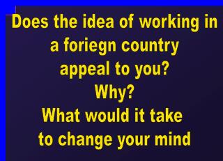 Does the idea of working in a foriegn country appeal to you? Why? What would it take to change your mind