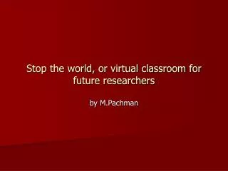 Stop the world, or virtual classroom for future researchers